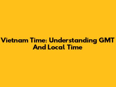 Vietnam Time: Understanding GMT And Local Time