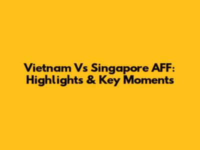 Vietnam Vs Singapore AFF: Highlights & Key Moments