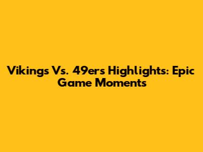 Vikings Vs. 49ers Highlights: Epic Game Moments