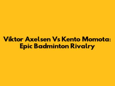 Viktor Axelsen Vs Kento Momota: Epic Badminton Rivalry