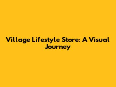 Village Lifestyle Store: A Visual Journey