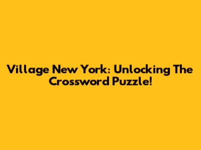 Village New York: Unlocking The Crossword Puzzle!