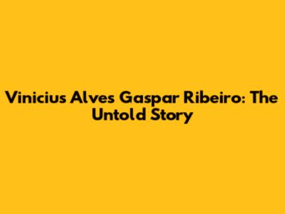 Vinicius Alves Gaspar Ribeiro: The Untold Story