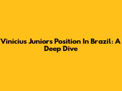 Vinicius Junior's Position In Brazil: A Deep Dive