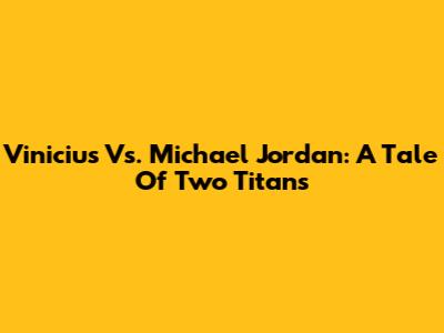 Vinicius Vs. Michael Jordan: A Tale Of Two Titans