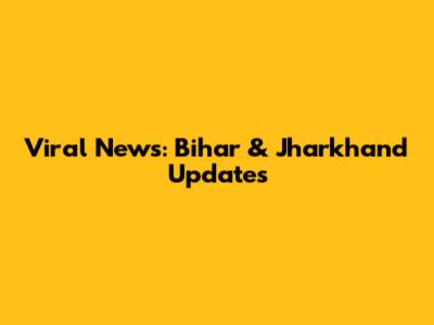 Viral News: Bihar & Jharkhand Updates