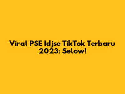 Viral PSE Idjse TikTok Terbaru 2023: Selow!