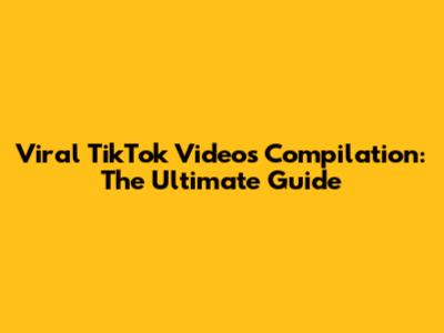 Viral TikTok Videos Compilation: The Ultimate Guide