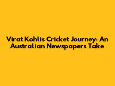 Virat Kohli's Cricket Journey: An Australian Newspaper's Take