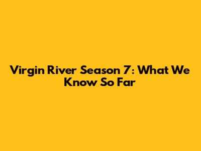 Virgin River Season 7: What We Know So Far