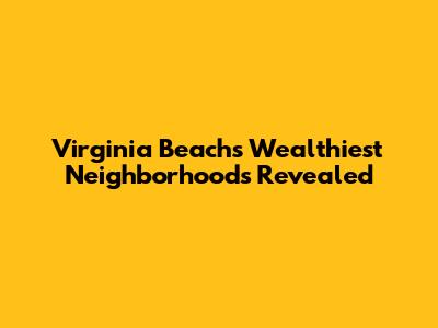 Virginia Beach's Wealthiest Neighborhoods Revealed