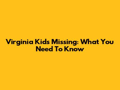 Virginia Kids Missing: What You Need To Know