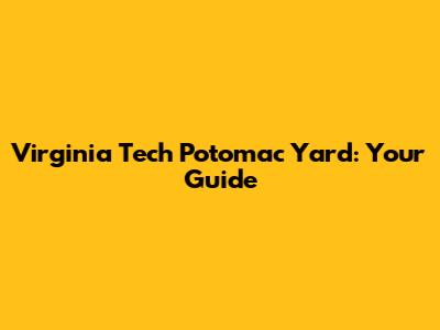 Virginia Tech Potomac Yard: Your Guide