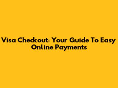 Visa Checkout: Your Guide To Easy Online Payments