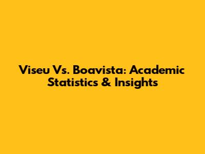 Viseu Vs. Boavista: Academic Statistics & Insights