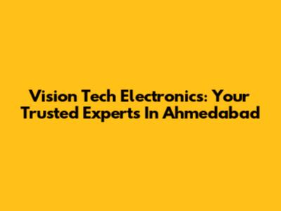 Vision Tech Electronics: Your Trusted Experts In Ahmedabad