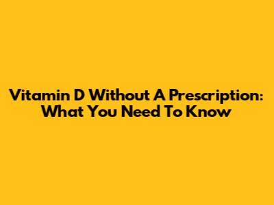 Vitamin D Without A Prescription: What You Need To Know