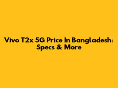 Vivo T2x 5G Price In Bangladesh: Specs & More