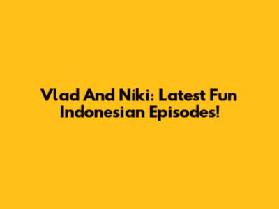 Vlad And Niki: Latest Fun Indonesian Episodes!