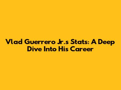 Vlad Guerrero Jr.'s Stats: A Deep Dive Into His Career