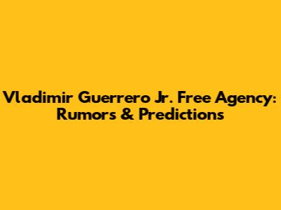 Vladimir Guerrero Jr. Free Agency: Rumors & Predictions