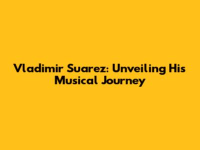 Vladimir Suarez: Unveiling His Musical Journey