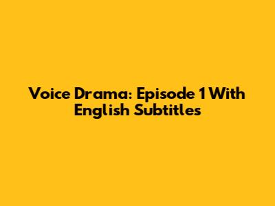 Voice Drama: Episode 1 With English Subtitles