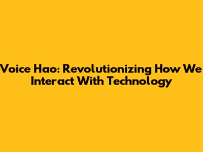 Voice Hao: Revolutionizing How We Interact With Technology