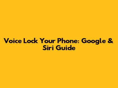 Voice Lock Your Phone: Google & Siri Guide