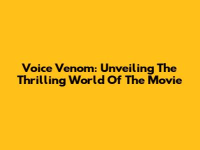 Voice Venom: Unveiling The Thrilling World Of The Movie