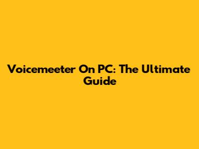 Voicemeeter On PC: The Ultimate Guide