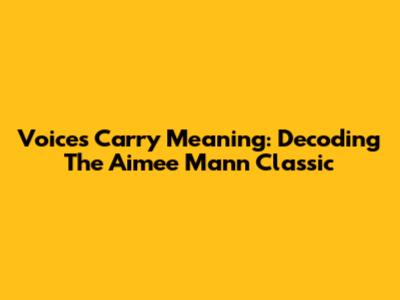 Voices Carry Meaning: Decoding The Aimee Mann Classic