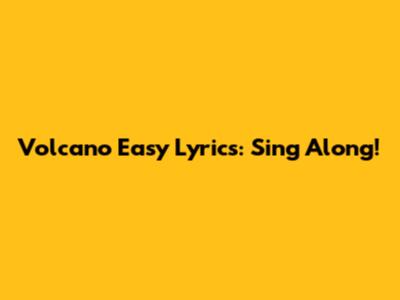 Volcano Easy Lyrics: Sing Along! 