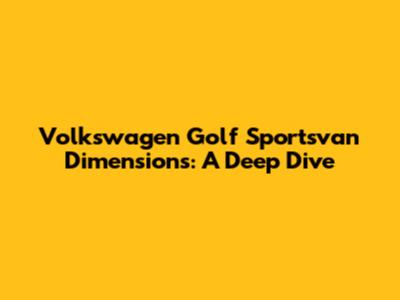 Volkswagen Golf Sportsvan Dimensions: A Deep Dive