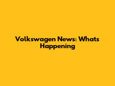 Volkswagen News: What's Happening