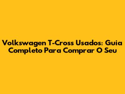 Volkswagen T-Cross Usados: Guia Completo Para Comprar O Seu