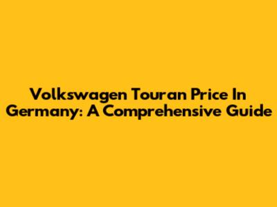 Volkswagen Touran Price In Germany: A Comprehensive Guide