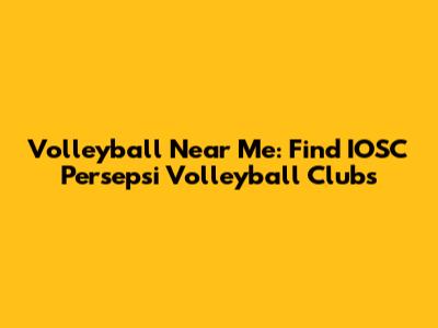 Volleyball Near Me: Find IOSC Persepsi Volleyball Clubs