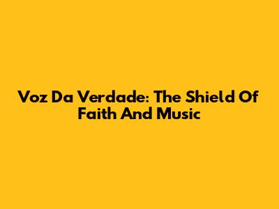 Voz Da Verdade: The Shield Of Faith And Music