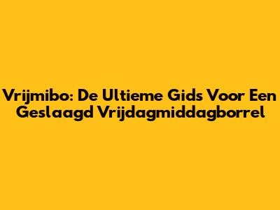 Vrijmibo: De Ultieme Gids Voor Een Geslaagd Vrijdagmiddagborrel