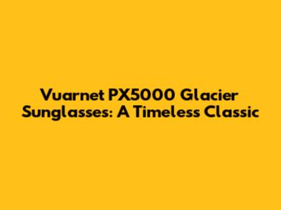 Vuarnet PX5000 Glacier Sunglasses: A Timeless Classic