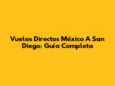 Vuelos Directos México A San Diego: Guía Completa