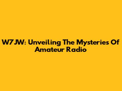 W7JW: Unveiling The Mysteries Of Amateur Radio