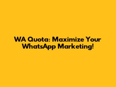 WA Quota: Maximize Your WhatsApp Marketing!