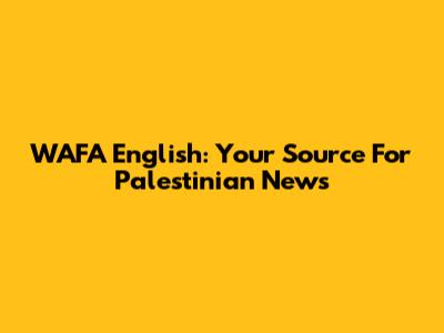 WAFA English: Your Source For Palestinian News
