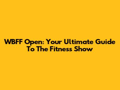 WBFF Open: Your Ultimate Guide To The Fitness Show