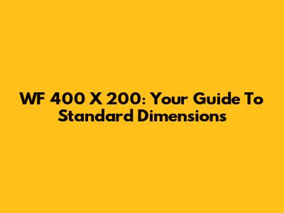 WF 400 X 200: Your Guide To Standard Dimensions