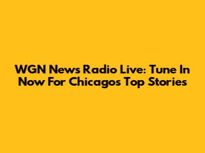 WGN News Radio Live: Tune In Now For Chicago's Top Stories