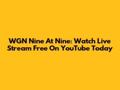 WGN Nine At Nine: Watch Live Stream Free On YouTube Today