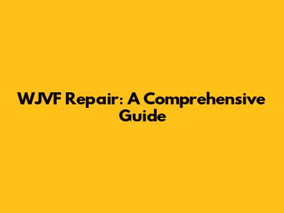 WJVF Repair: A Comprehensive Guide